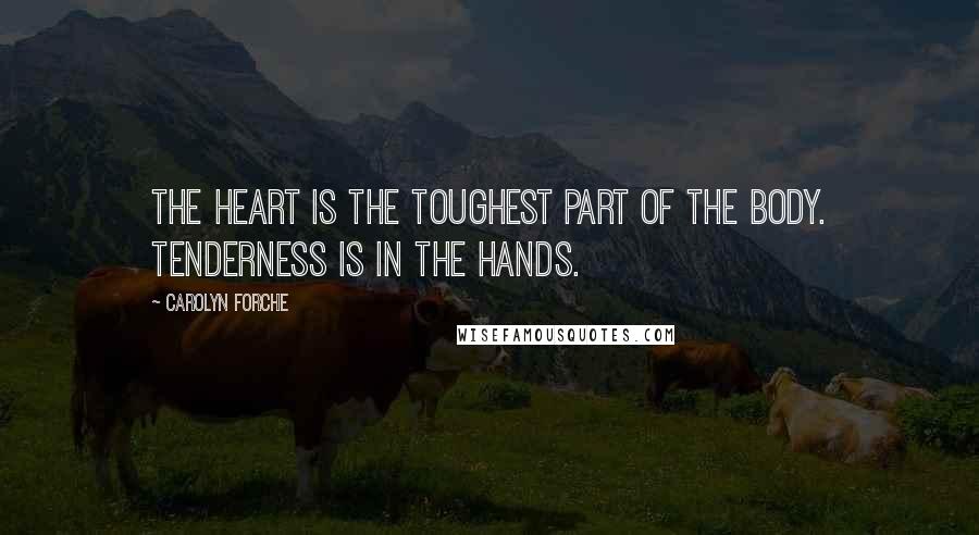 Carolyn Forche Quotes: The heart is the toughest part of the body. Tenderness is in the hands.