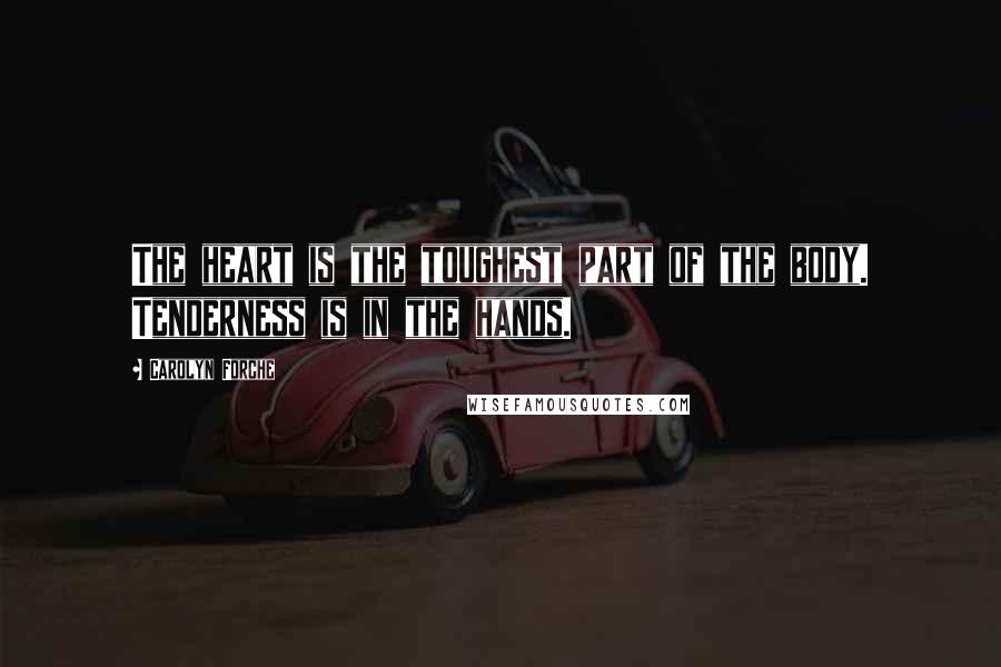 Carolyn Forche Quotes: The heart is the toughest part of the body. Tenderness is in the hands.