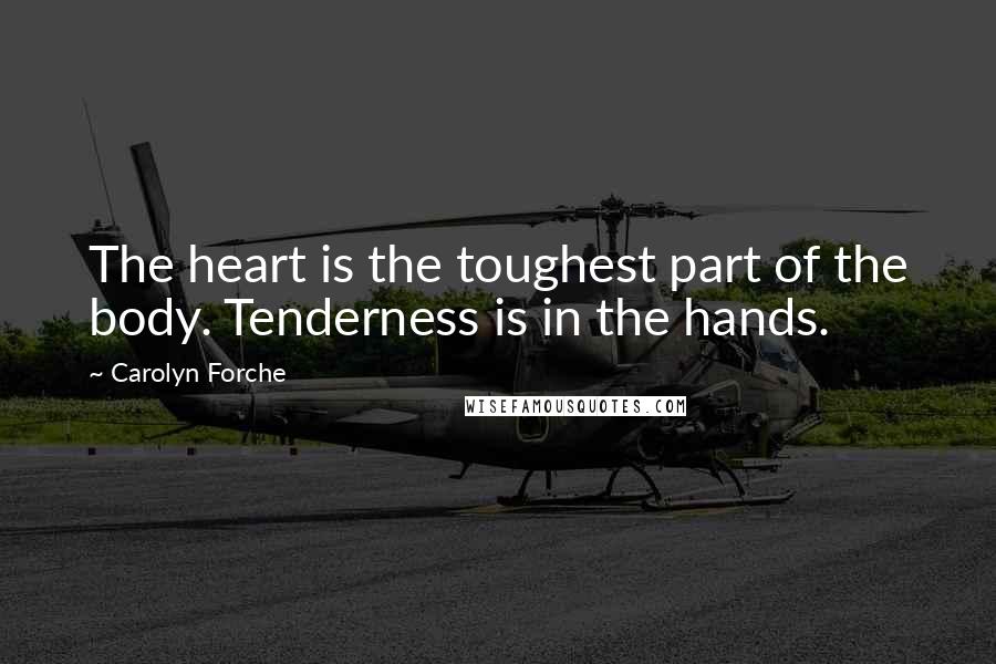 Carolyn Forche Quotes: The heart is the toughest part of the body. Tenderness is in the hands.