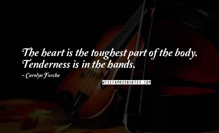 Carolyn Forche Quotes: The heart is the toughest part of the body. Tenderness is in the hands.