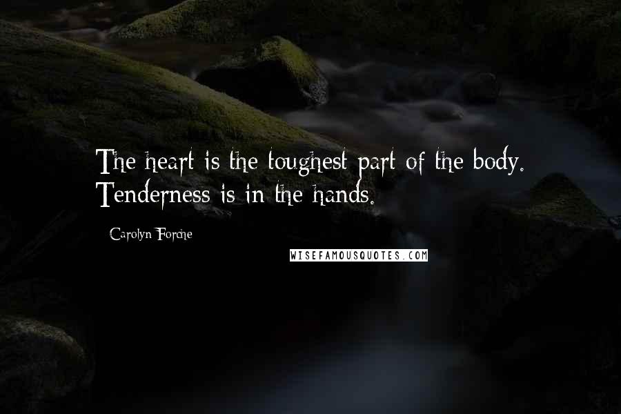 Carolyn Forche Quotes: The heart is the toughest part of the body. Tenderness is in the hands.