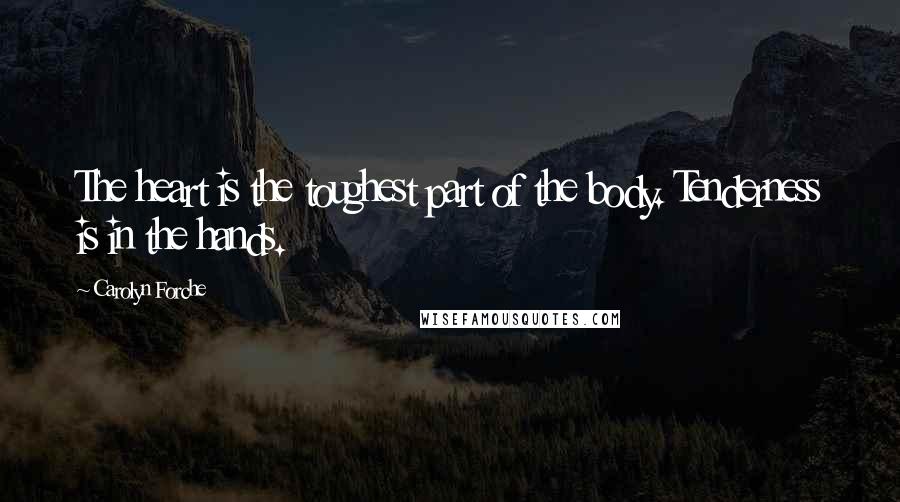 Carolyn Forche Quotes: The heart is the toughest part of the body. Tenderness is in the hands.