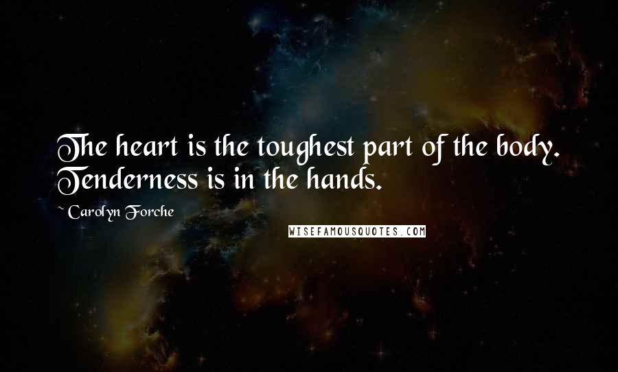 Carolyn Forche Quotes: The heart is the toughest part of the body. Tenderness is in the hands.