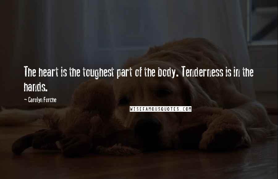 Carolyn Forche Quotes: The heart is the toughest part of the body. Tenderness is in the hands.