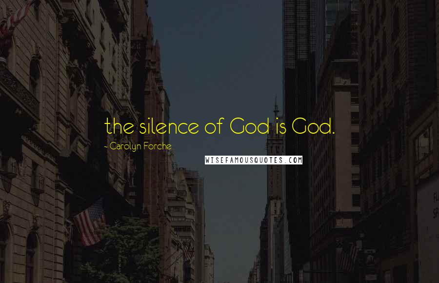Carolyn Forche Quotes: the silence of God is God.