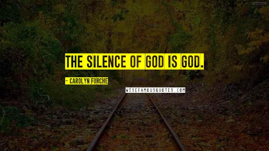 Carolyn Forche Quotes: the silence of God is God.