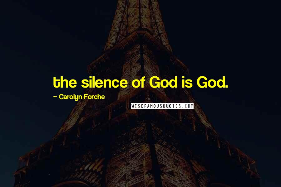 Carolyn Forche Quotes: the silence of God is God.