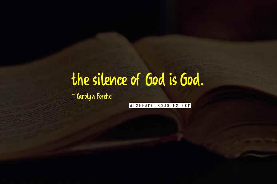 Carolyn Forche Quotes: the silence of God is God.