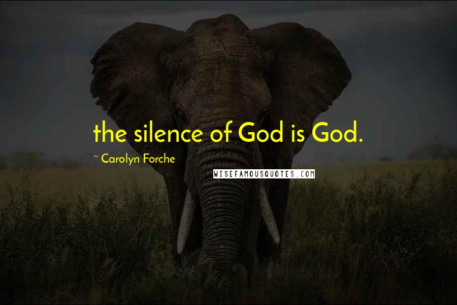 Carolyn Forche Quotes: the silence of God is God.