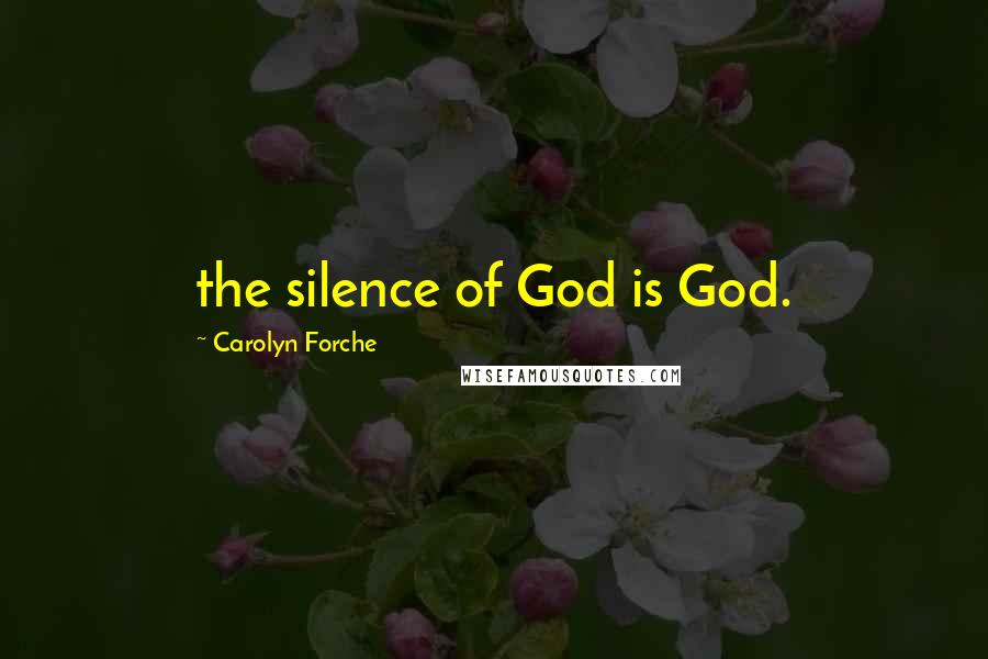Carolyn Forche Quotes: the silence of God is God.