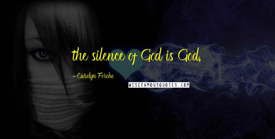 Carolyn Forche Quotes: the silence of God is God.
