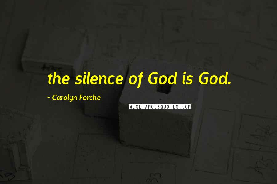 Carolyn Forche Quotes: the silence of God is God.