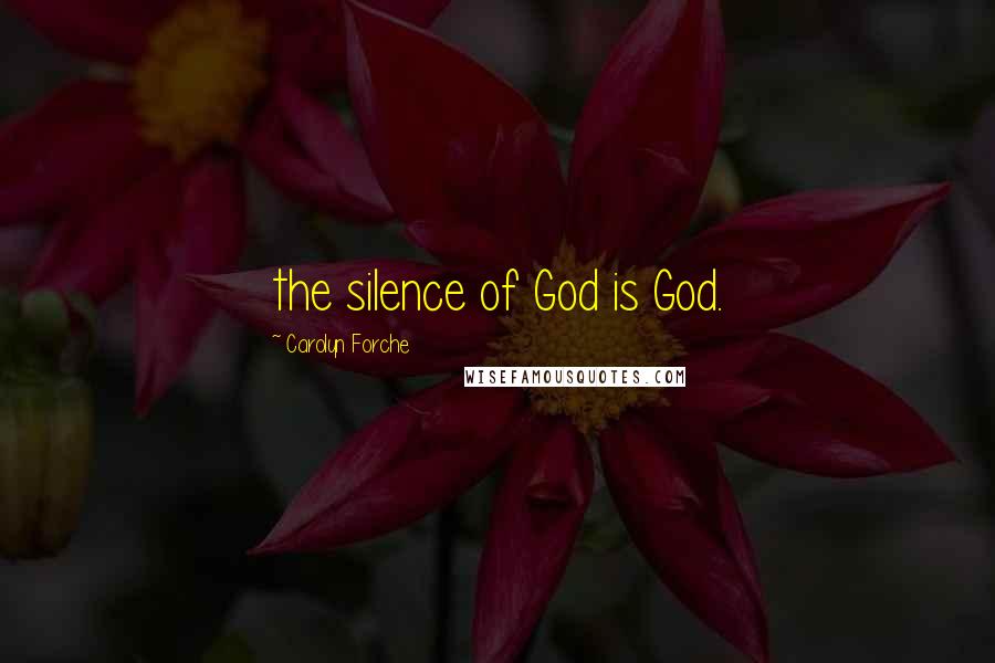 Carolyn Forche Quotes: the silence of God is God.