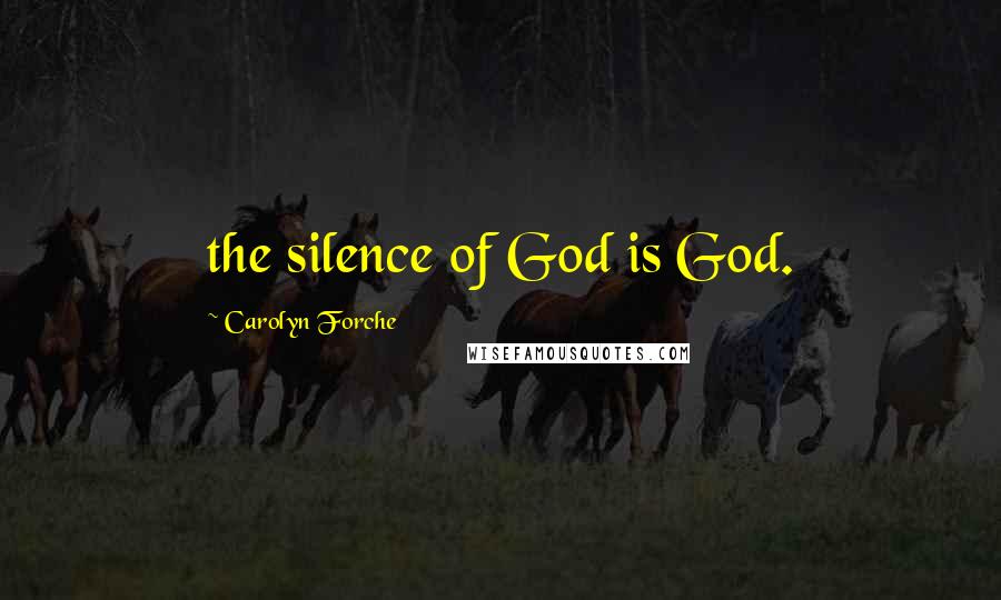 Carolyn Forche Quotes: the silence of God is God.