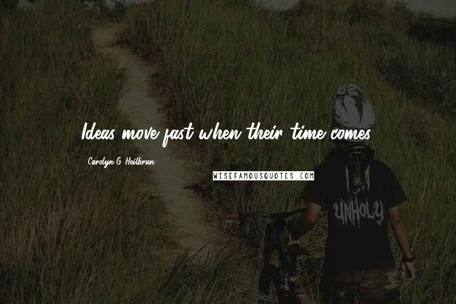 Carolyn G. Heilbrun Quotes: Ideas move fast when their time comes.