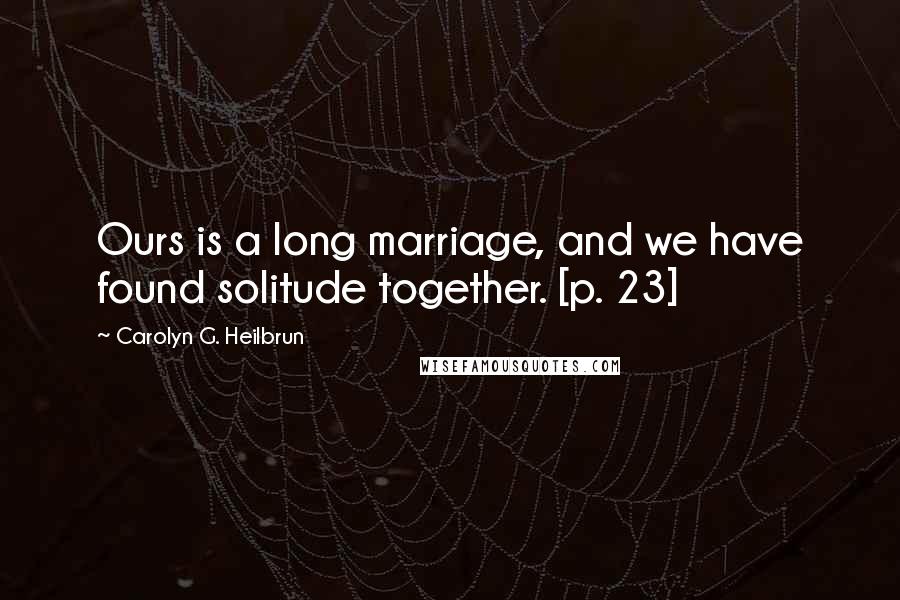 Carolyn G. Heilbrun Quotes: Ours is a long marriage, and we have found solitude together. [p. 23]