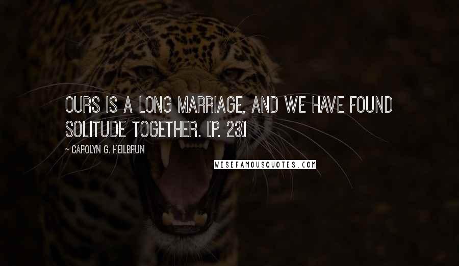 Carolyn G. Heilbrun Quotes: Ours is a long marriage, and we have found solitude together. [p. 23]