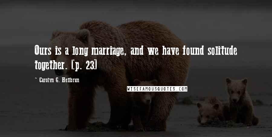 Carolyn G. Heilbrun Quotes: Ours is a long marriage, and we have found solitude together. [p. 23]