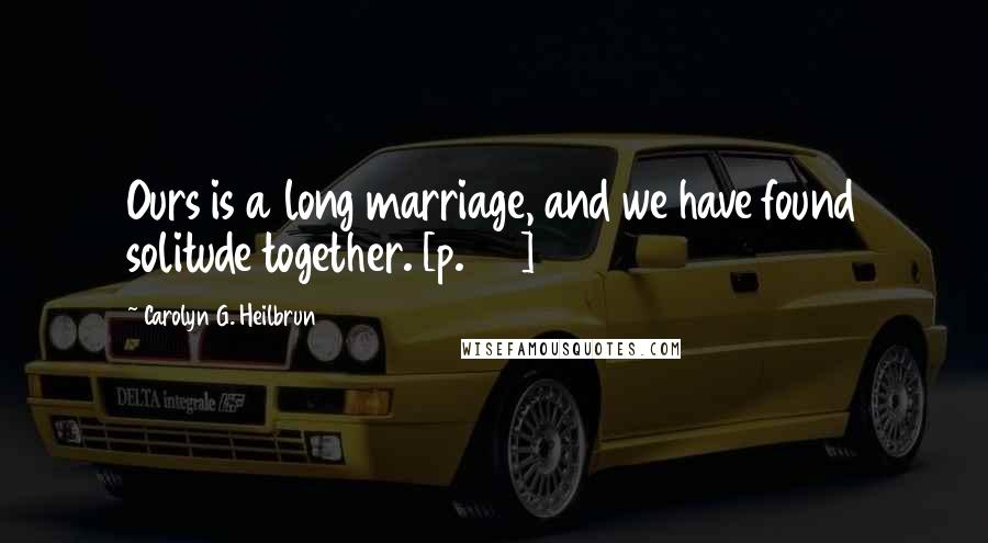 Carolyn G. Heilbrun Quotes: Ours is a long marriage, and we have found solitude together. [p. 23]