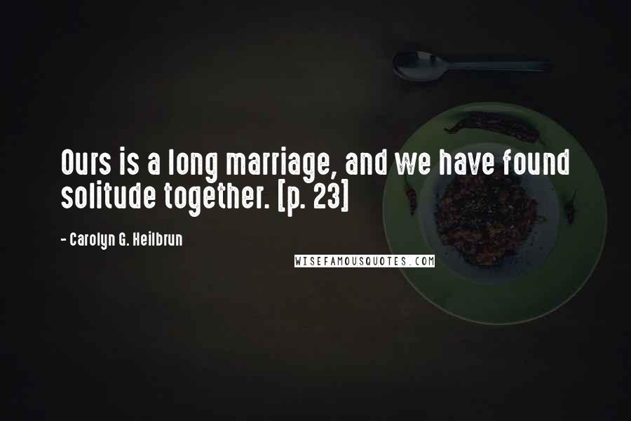 Carolyn G. Heilbrun Quotes: Ours is a long marriage, and we have found solitude together. [p. 23]