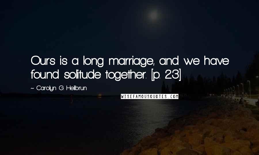 Carolyn G. Heilbrun Quotes: Ours is a long marriage, and we have found solitude together. [p. 23]