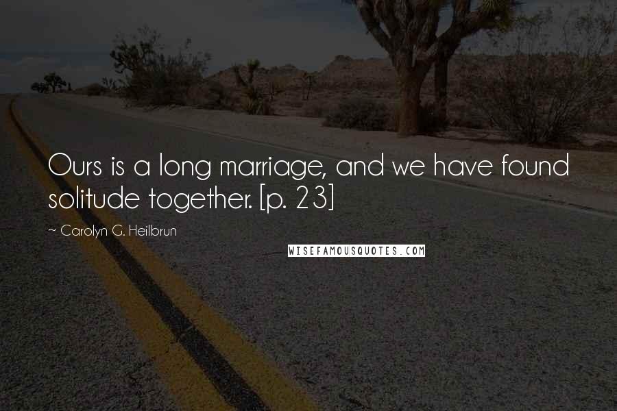 Carolyn G. Heilbrun Quotes: Ours is a long marriage, and we have found solitude together. [p. 23]