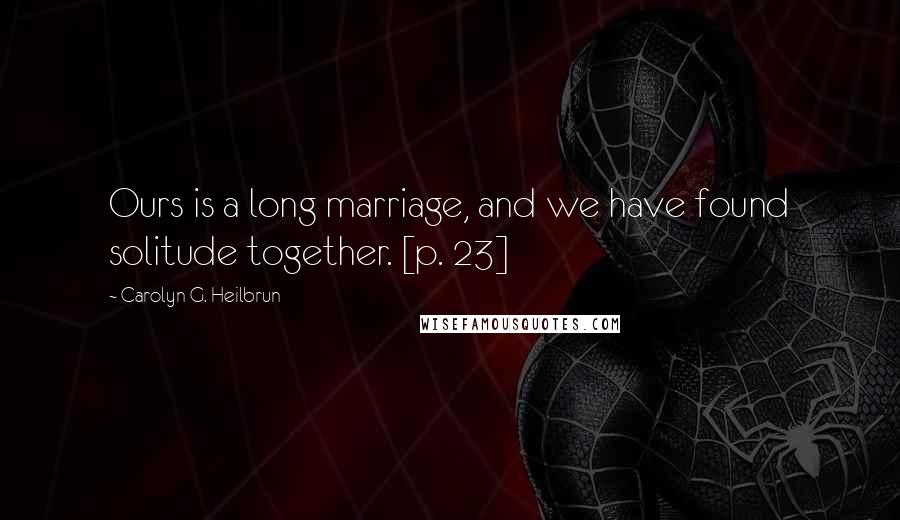 Carolyn G. Heilbrun Quotes: Ours is a long marriage, and we have found solitude together. [p. 23]