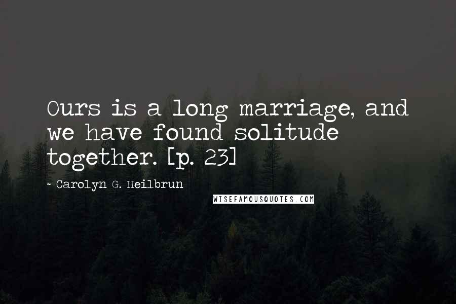 Carolyn G. Heilbrun Quotes: Ours is a long marriage, and we have found solitude together. [p. 23]