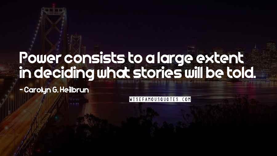 Carolyn G. Heilbrun Quotes: Power consists to a large extent in deciding what stories will be told.