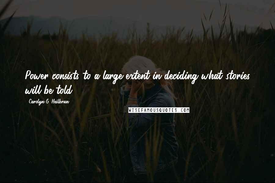 Carolyn G. Heilbrun Quotes: Power consists to a large extent in deciding what stories will be told.