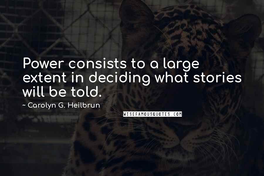 Carolyn G. Heilbrun Quotes: Power consists to a large extent in deciding what stories will be told.