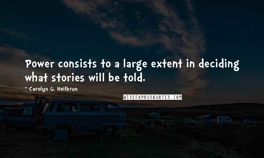 Carolyn G. Heilbrun Quotes: Power consists to a large extent in deciding what stories will be told.