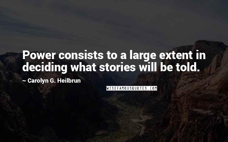 Carolyn G. Heilbrun Quotes: Power consists to a large extent in deciding what stories will be told.