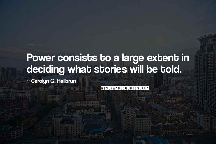 Carolyn G. Heilbrun Quotes: Power consists to a large extent in deciding what stories will be told.