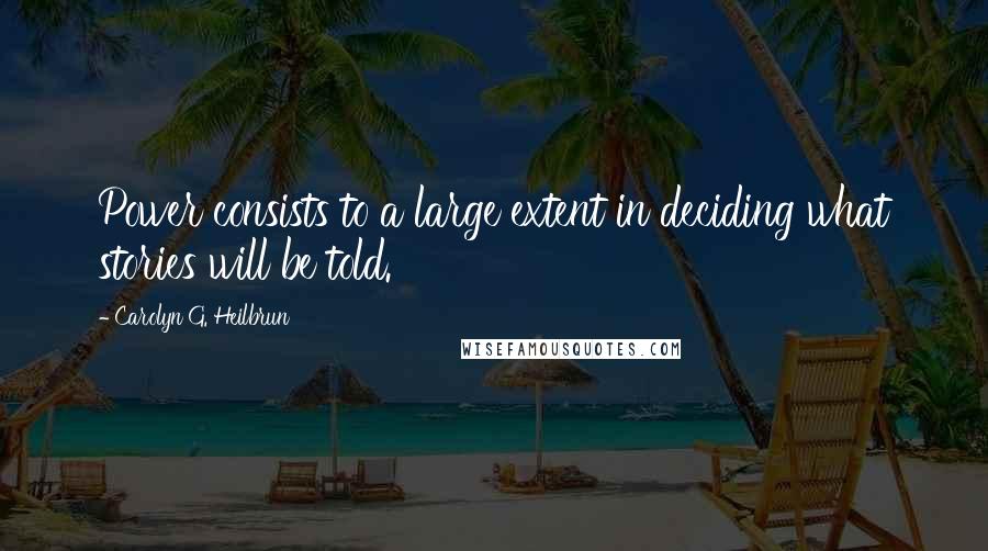 Carolyn G. Heilbrun Quotes: Power consists to a large extent in deciding what stories will be told.