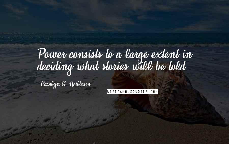 Carolyn G. Heilbrun Quotes: Power consists to a large extent in deciding what stories will be told.