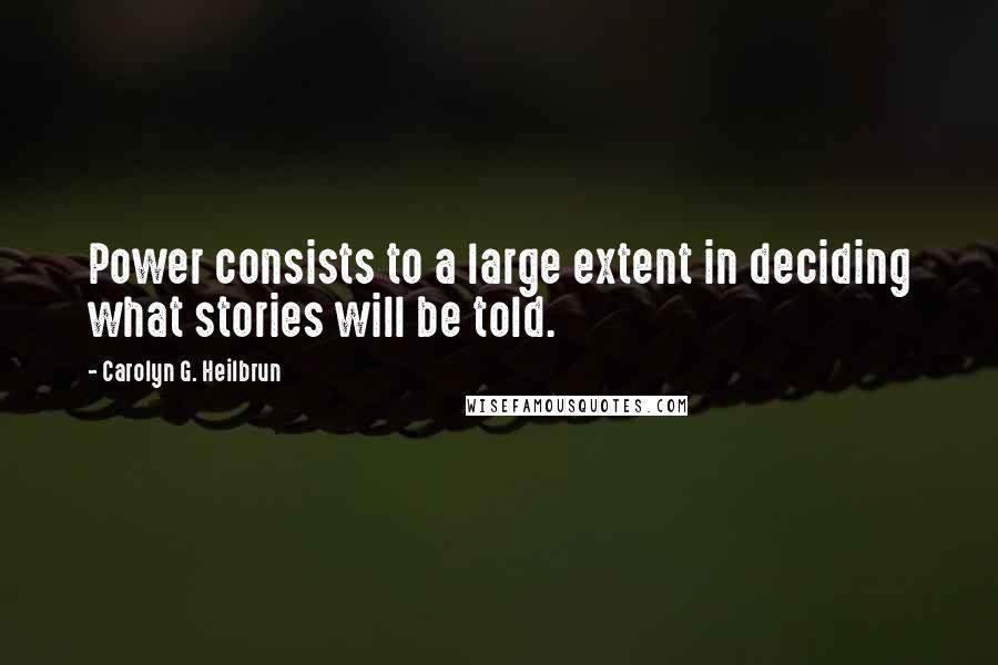 Carolyn G. Heilbrun Quotes: Power consists to a large extent in deciding what stories will be told.
