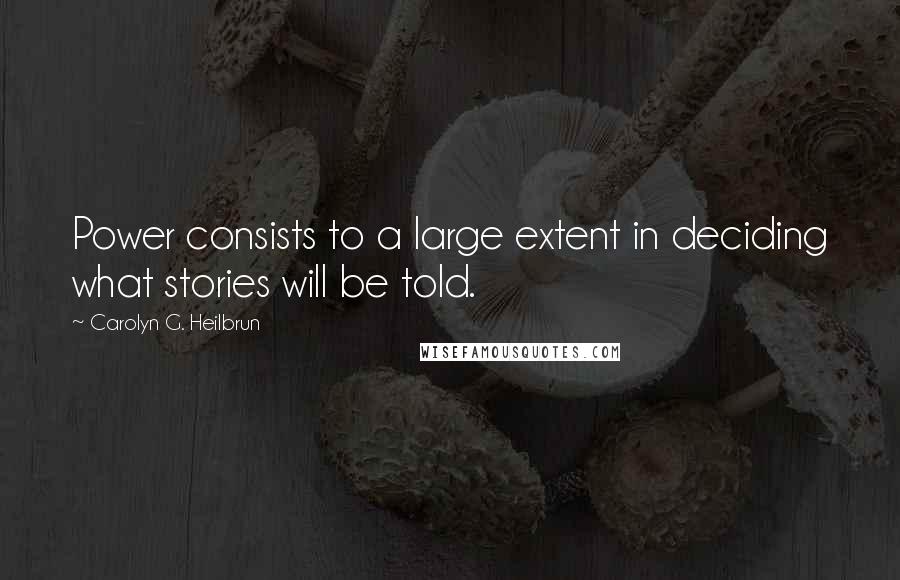 Carolyn G. Heilbrun Quotes: Power consists to a large extent in deciding what stories will be told.