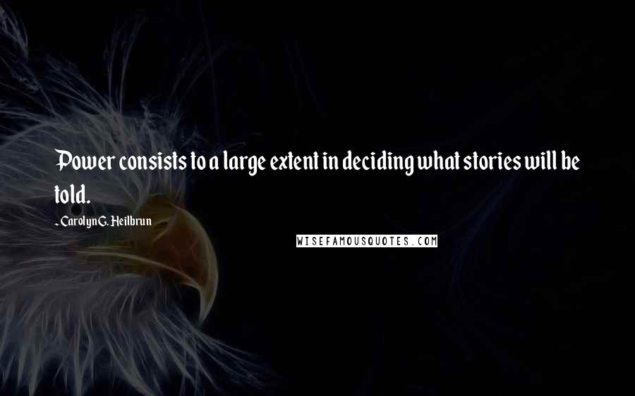 Carolyn G. Heilbrun Quotes: Power consists to a large extent in deciding what stories will be told.