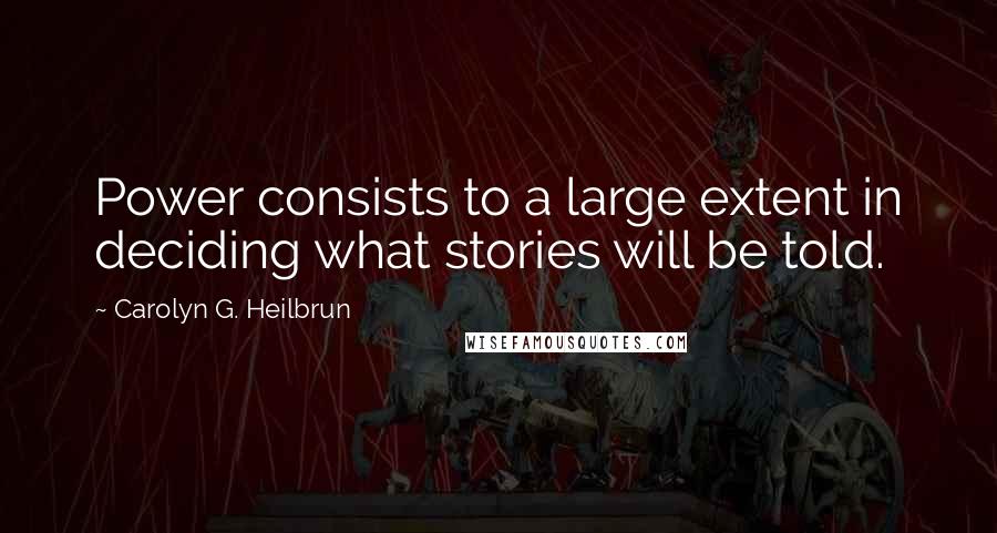 Carolyn G. Heilbrun Quotes: Power consists to a large extent in deciding what stories will be told.