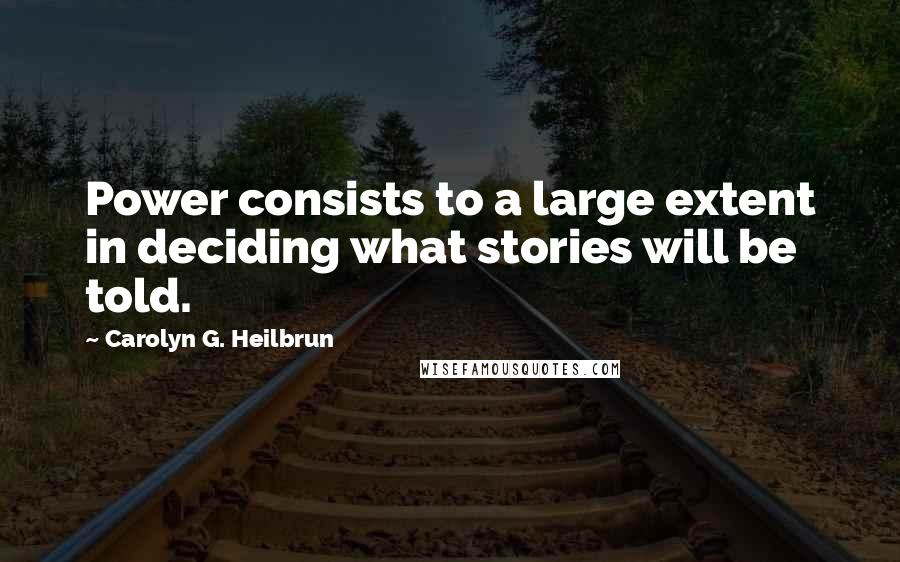 Carolyn G. Heilbrun Quotes: Power consists to a large extent in deciding what stories will be told.