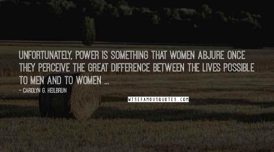 Carolyn G. Heilbrun Quotes: Unfortunately, power is something that women abjure once they perceive the great difference between the lives possible to men and to women ...