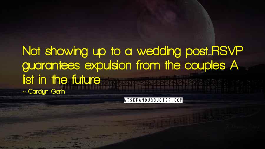 Carolyn Gerin Quotes: Not showing up to a wedding post-RSVP guarantees expulsion from the couple's A list in the future.