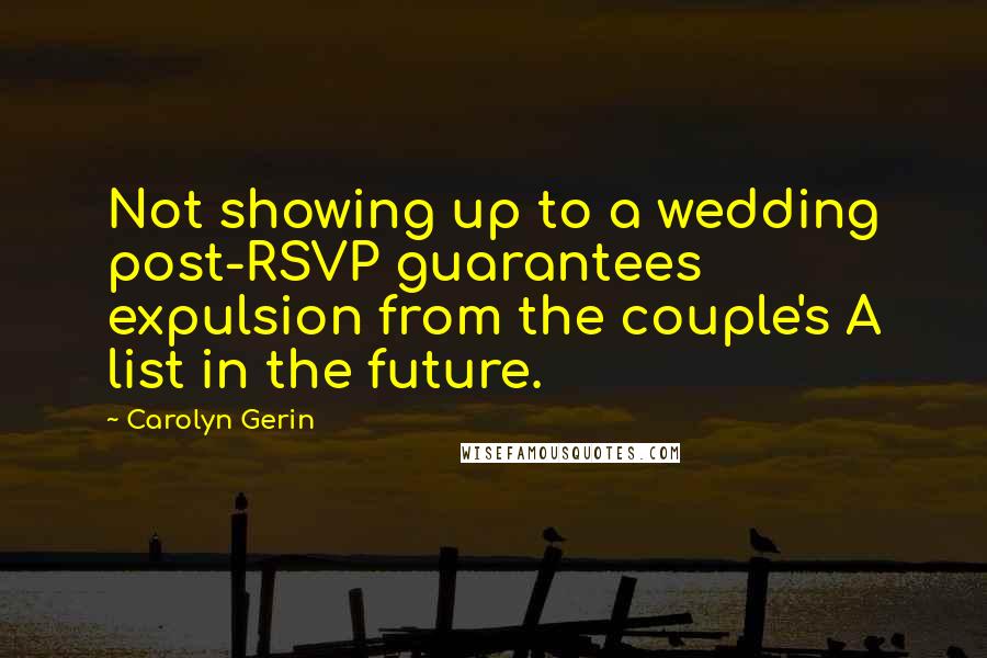 Carolyn Gerin Quotes: Not showing up to a wedding post-RSVP guarantees expulsion from the couple's A list in the future.