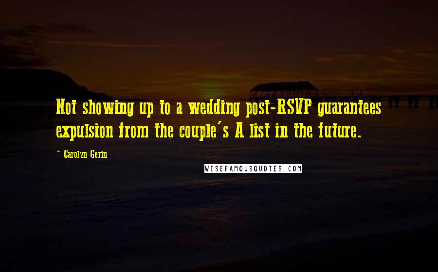 Carolyn Gerin Quotes: Not showing up to a wedding post-RSVP guarantees expulsion from the couple's A list in the future.