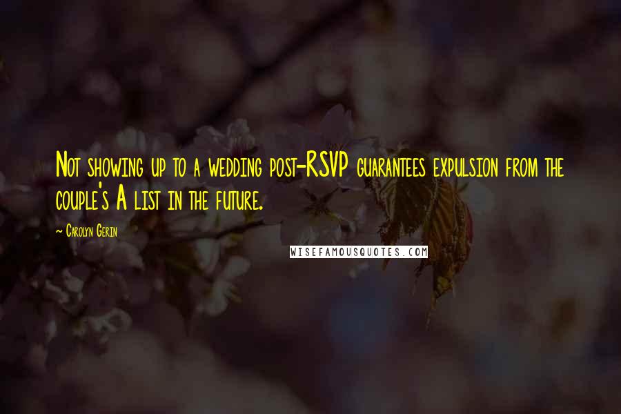 Carolyn Gerin Quotes: Not showing up to a wedding post-RSVP guarantees expulsion from the couple's A list in the future.