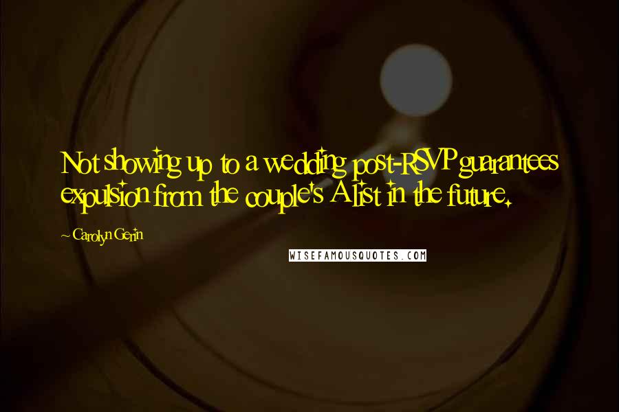 Carolyn Gerin Quotes: Not showing up to a wedding post-RSVP guarantees expulsion from the couple's A list in the future.