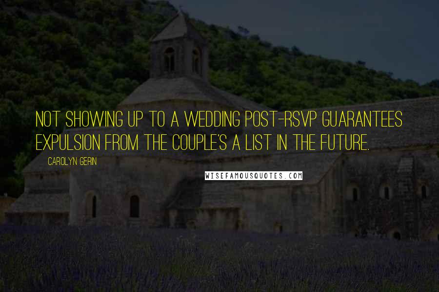 Carolyn Gerin Quotes: Not showing up to a wedding post-RSVP guarantees expulsion from the couple's A list in the future.