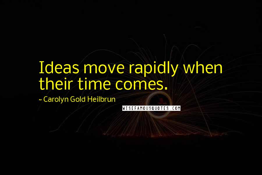 Carolyn Gold Heilbrun Quotes: Ideas move rapidly when their time comes.