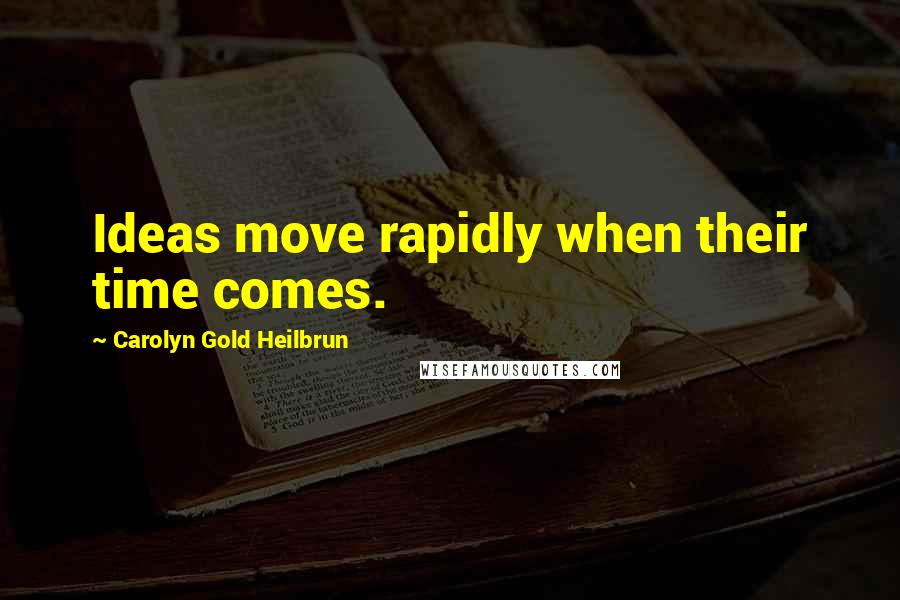 Carolyn Gold Heilbrun Quotes: Ideas move rapidly when their time comes.